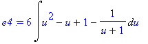e4 := 6*Int(u^2-u+1-1/(u+1),u)