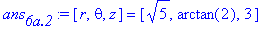 ans[`6a.2`] := [r, theta, z] = [5^(1/2), arctan(2), 3]