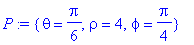 P := {theta = 1/6*Pi, rho = 4, phi = 1/4*Pi}