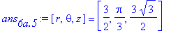 ans[`6a.5`] := [r, theta, z] = [3/2, 1/3*Pi, 3/2*3^(1/2)]