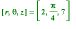 [r, theta, z] = [2, Pi/4, 7]