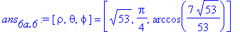 ans[`6a.6`] := [rho, theta, phi] = [53^(1/2), 1/4*Pi, arccos(7/53*53^(1/2))]