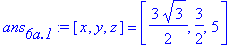 ans[`6a.1`] := [x, y, z] = [3/2*3^(1/2), 3/2, 5]