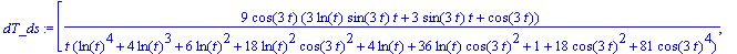 dT_ds := vector([9*cos(3*t)*(3*ln(t)*sin(3*t)*t+3*sin(3*t)*t+cos(3*t))/t/(ln(t)^4+4*ln(t)^3+6*ln(t)^2+18*ln(t)^2*cos(3*t)^2+4*ln(t)+36*ln(t)*cos(3*t)^2+1+18*cos(3*t)^2+81*cos(3*t)^4), -3*(cos(3*t)*ln(t...