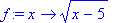 f := proc (x) options operator, arrow; sqrt(x-5) end proc