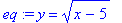 eq := y = (x-5)^(1/2)