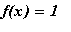 f(x) = 1