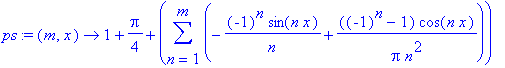 ps := proc (m, x) options operator, arrow; 1+1/4*Pi+sum(-1/n*(-1)^n*sin(n*x)+((-1)^n-1)/Pi/n^2*cos(n*x),n = 1 .. m) end proc