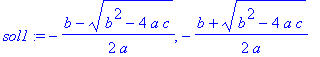 sol1 := -1/2*(b-(b^2-4*a*c)^(1/2))/a, -1/2*(b+(b^2-4*a*c)^(1/2))/a