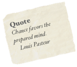 Quote
Chance favors the prepared mind.
    Louis Pasteur