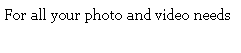 Text Box: For all your photo and video needs