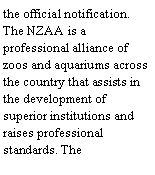 Text Box: the official notification. The NZAA is a professional alliance of zoos and aquariums across the country that assists in the development of superior institutions and raises professional standards. The 